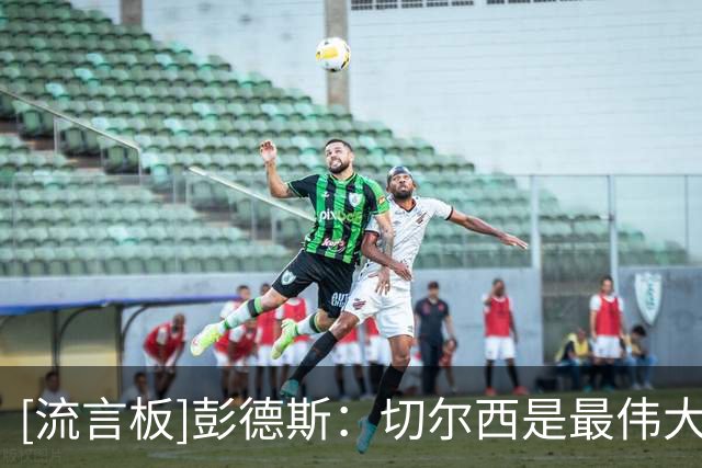 [流言板]彭德斯：切尔西是最伟大球队之一，邀请我加盟时没任何犹豫